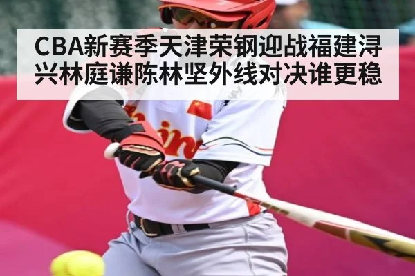 CBA新赛季天津荣钢迎战福建浔兴林庭谦陈林坚外线对决谁更稳