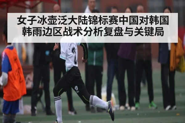 女子冰壶泛大陆锦标赛中国对韩国韩雨边区战术分析复盘与关键局
