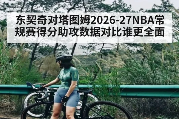 东契奇对塔图姆2026-27NBA常规赛得分助攻数据对比谁更全面