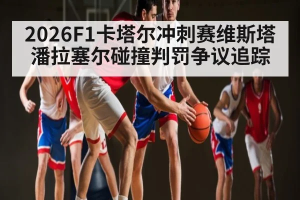 2026F1卡塔尔冲刺赛维斯塔潘拉塞尔碰撞判罚争议追踪