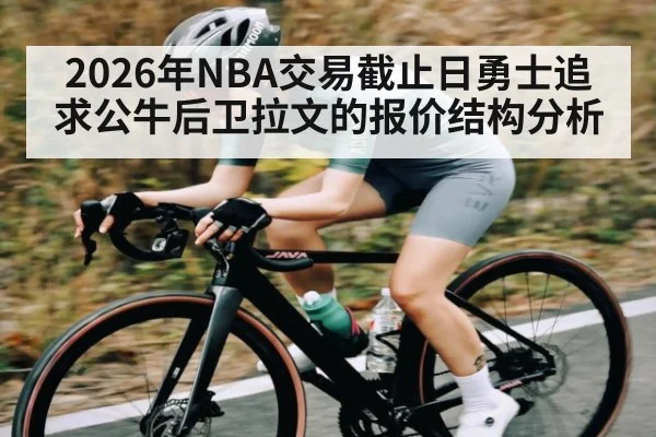 2026年NBA交易截止日勇士追求公牛后卫拉文的报价结构分析